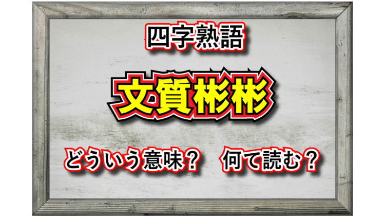 「文質彬彬」とはどんな意味の四字熟語？どのような人を指すの？その由来は？