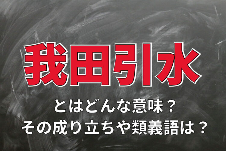 「我田引水」とはどんな意味の四字熟語？その由来は？類義語となるとはどんな言葉？