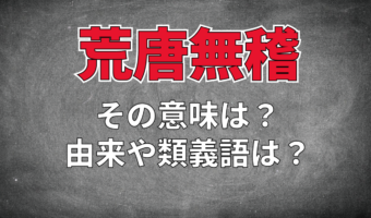 「荒唐無稽」とはどんな意味の四字熟語？その由来や類義語は？
