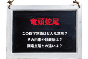 「竜頭蛇尾」とはどんな意味の四字熟語？その成り立ちや「画竜点睛」との違いは？