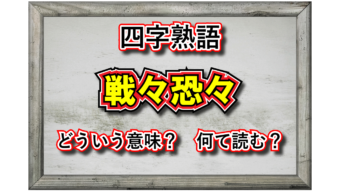 「戦々恐々」とはどんな意味の四字熟語？その用い方や由来、類義語は？
