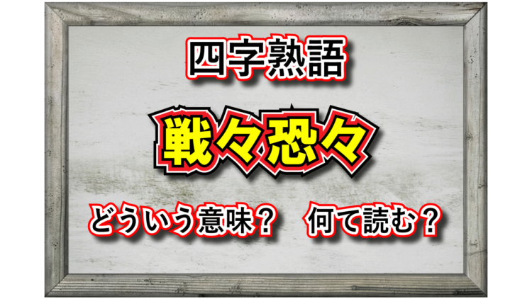 「戦々恐々」とはどんな意味の四字熟語？その用い方や由来、類義語は？