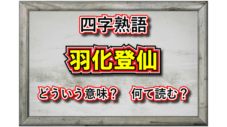 「羽化登仙」とはどんな意味の四字熟語？その由来や類義語は？