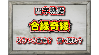 「合縁奇縁」とはどんな意味の四字熟語？その用い方や類義語は？