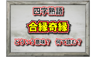 「合縁奇縁」とはどんな意味の四字熟語?その用い方や類義語は?