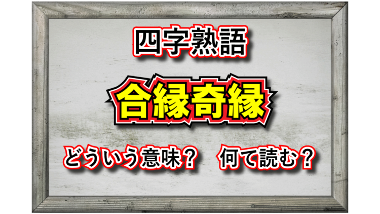 「合縁奇縁」とはどんな意味の四字熟語？その用い方や類義語は？