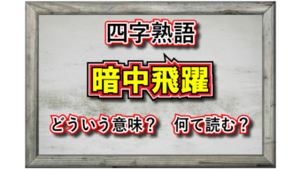 「暗中飛躍」、現在では略した言葉が一般化しているこの言葉の意味は？その類義語は？