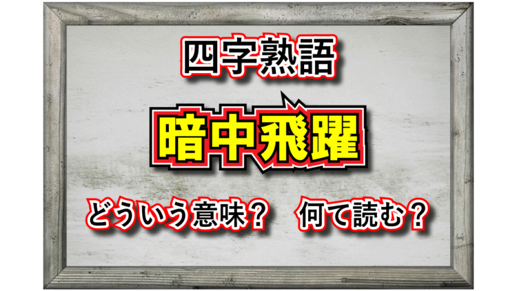 「暗中飛躍」、現在では略した言葉が一般化しているこの言葉の意味は？その類義語は？