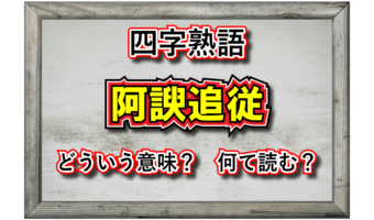 「阿諛追従」とはどんな意味の四字熟語?「阿諛」とは何を指す言葉?その由来や類義語は?