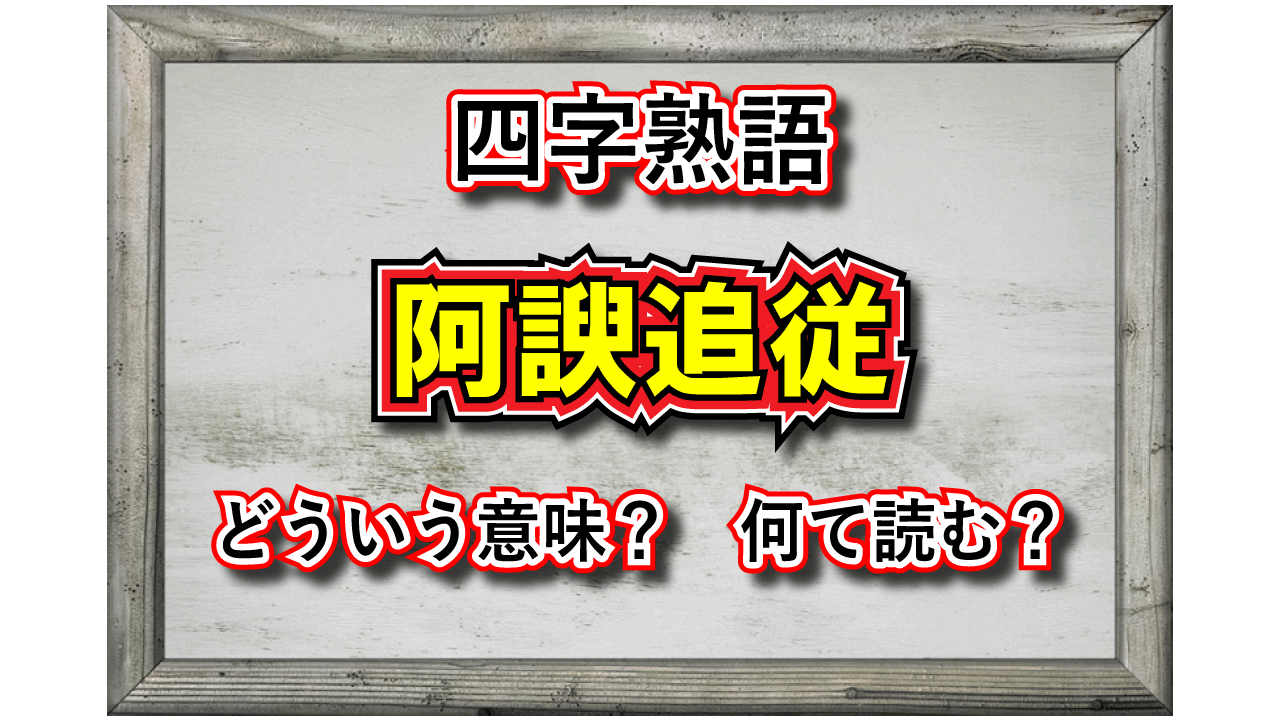 「阿諛追従」とはどんな意味の四字熟語?「阿諛」とは何を指す言葉?その由来や類義語は?