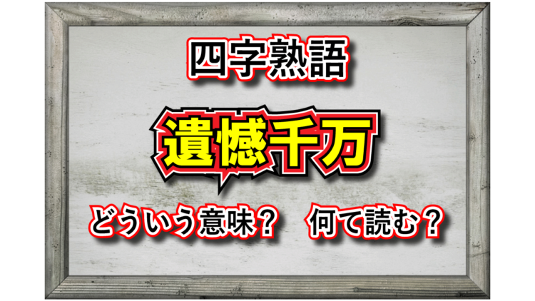 「遺憾千万」とはどんな意味の言葉？「遺憾」や「千万」とはなんのこと？その類義語は？