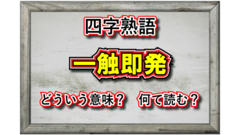 「一触即発」とはどんな意味の四字熟語？その成り立ちや類義語は？