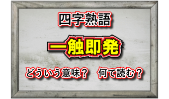 「一触即発」とはどんな意味の四字熟語?その成り立ちや類義語は?