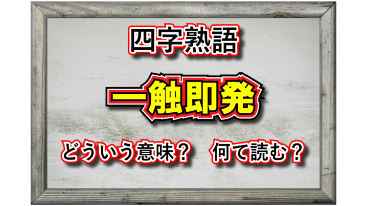 「一触即発」とはどんな意味の四字熟語？その成り立ちや類義語は？