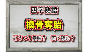 「換骨奪胎」とはどんな意味の四字熟語?どんな時に用いる言葉?その類義語は?