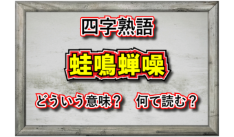 「蛙鳴蝉噪」とはどんな意味の四字熟語?カエルやセミが同関係しているの?その由来や類義語は?