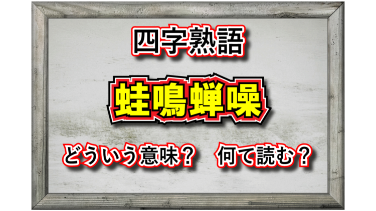 「蛙鳴蝉噪」とはどんな意味の四字熟語？カエルやセミが同関係しているの？その由来や類義語は？