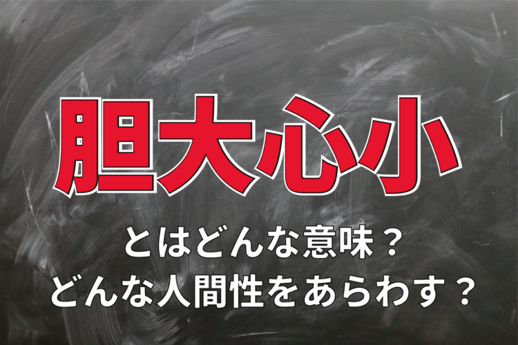 「胆大心小」とはどんな意味の四字熟語？どんな人間性をあらわしている？