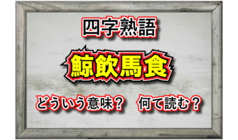 「鯨飲馬食」とはどんな意味の四字熟語?その由来は?