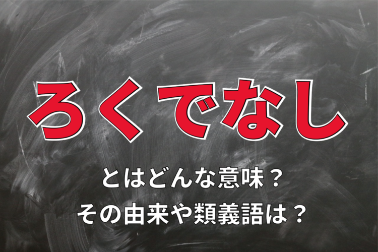 「ろくでなし」とはどんな意味？どういう人を指す言葉？その由来は？