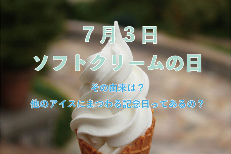 毎年7月3日は「ソフトクリームの日」！この日がなぜ記念日になったのか、その理由とは！！