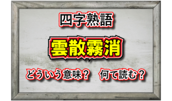 「雲散霧消」とはどんな意味の四字熟語?その類義語や対義語は?