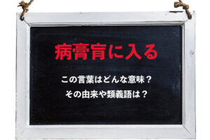 「病膏肓に入る」とはどんな様子を指して用いられる意味のある言葉？その由来や類義語は？