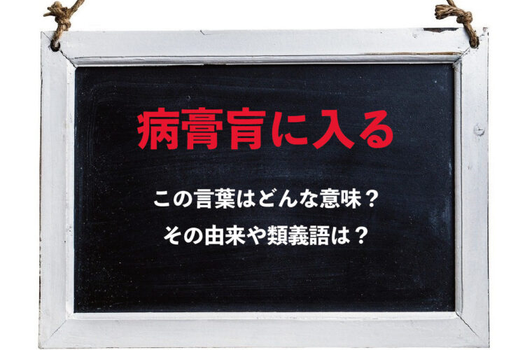 「病膏肓に入る」とはどんな様子を指して用いられる意味のある言葉？その由来や類義語は？