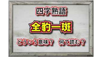 「全豹一斑」とはどんな意味の四字熟語？その由来や類義語は？