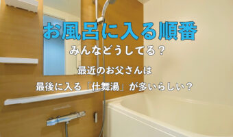 家族の中でお風呂に入る順番ってみんなどうなっています？最近はお父さんが最後に入る「仕舞湯」になることが多いらしいですよ？
