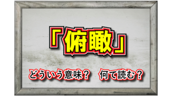 「俯瞰」とはどんな意味の言葉？その類義語や対義語は？