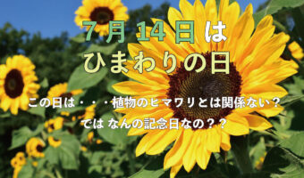 7月14日は「ひまわりの日」。・・・だけど、この日は花のヒマワリとは関係のない記念日なのです!?