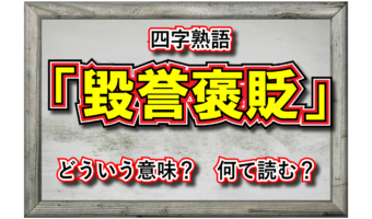 「毀誉褒貶」とはどんな意味の言葉？画数も多い難しい漢字が並ぶけどなんて読むの？