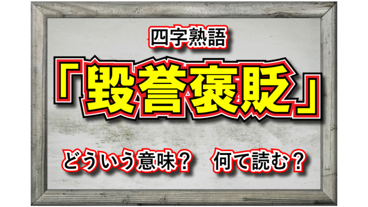 「毀誉褒貶」とはどんな意味の言葉？画数も多い難しい漢字が並ぶけどなんて読むの？