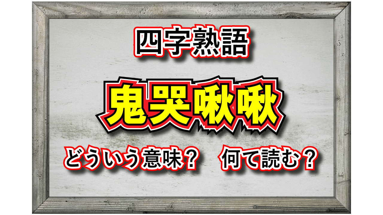 「鬼哭啾啾」とはどんな意味の言葉？おどろおどろしい漢字が並びますが・・・