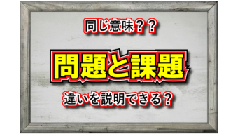「問題」と「課題」は同じもの？それとも違いがある？
