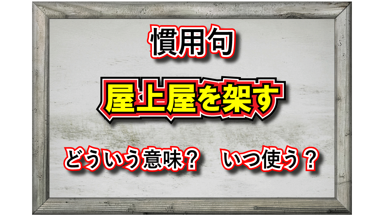 「屋上屋を架す」とはどんな意味の言葉?その成り立ちや類義語は?