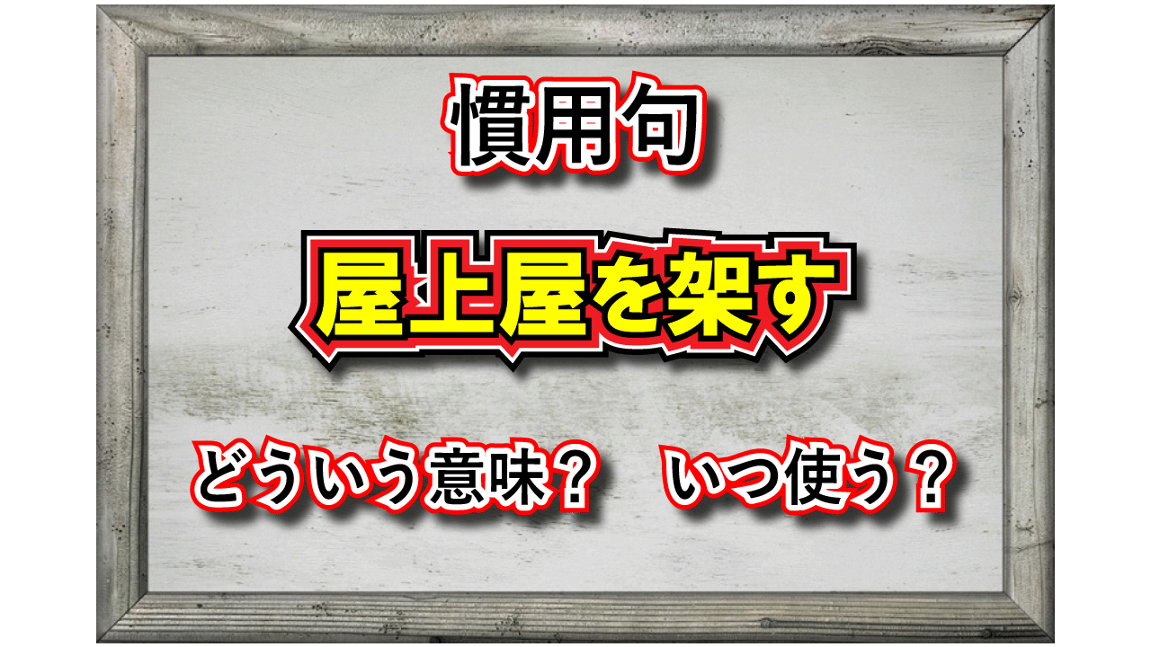 「屋上屋を架す」とはどんな意味の言葉？その成り立ちや類義語は？