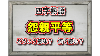 「怨親平等」とはどんな意味の言葉？その成り立ちや類義語は？
