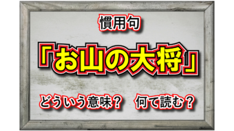 「お山の大将」とはどんな意味？どんな人のことを指すの？その類義語は？