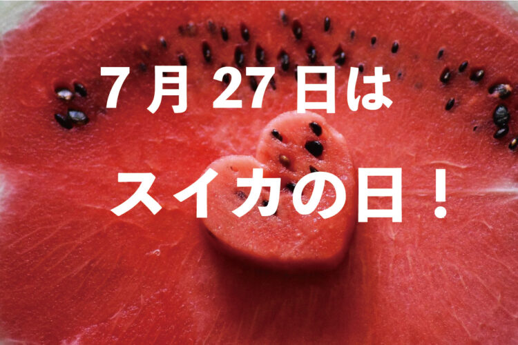 毎年7月27日は「スイカの日」！なぜこの日なの？その目的は？