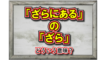 「ざらにある」とはどんな意味の言葉？「ざら」とはなんのこと？