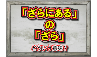 「ざらにある」とはどんな意味の言葉?「ざら」とはなんのこと?