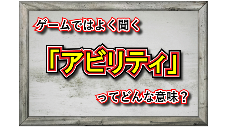 「アビリティー」とはどんな意味？スキルとの違いは？ゲーム用語だと違う意味合いで用いられる