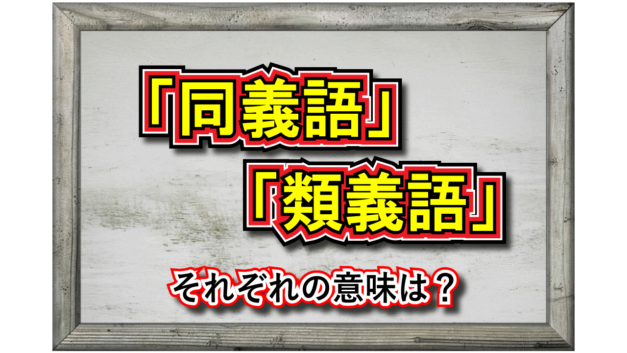 「同義」とはどういう意味の言葉？「同義語」と「類義語」の違いは？