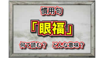 「眼福」とはどんな意味の言葉？その由来には中国の感性があった！？
