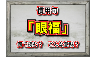「眼福」とはどんな意味の言葉?その由来には中国の感性があった!?