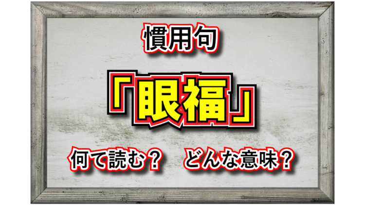 「眼福」とはどんな意味の言葉？その由来には中国の感性があった！？