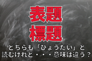 「表題」と「標題」の違いとは？ビジネスシーンでの使い分けも解説！