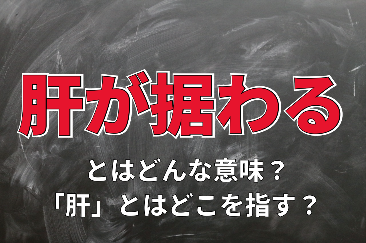 「肝が据わる」というけれど・・・。その意味は？「肝」とはどこ？「据わる」と座るの違いは？